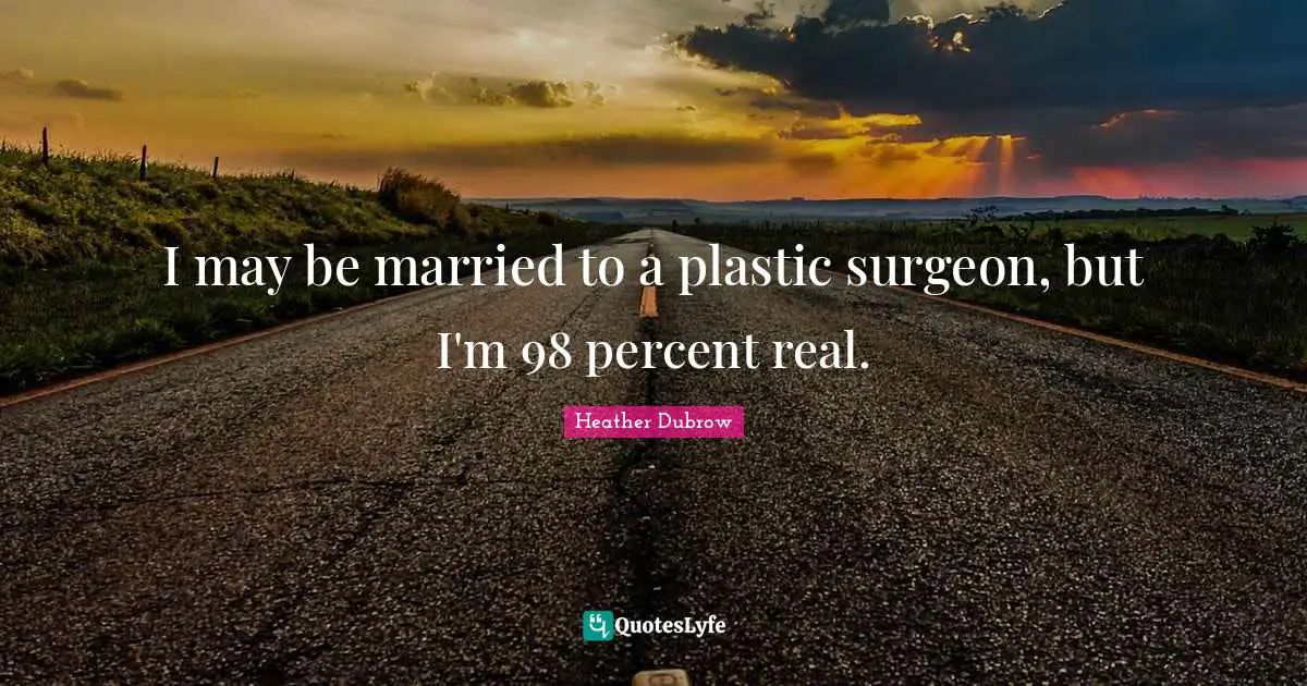 I may be married to a plastic surgeon, but I'm 98 percent real.