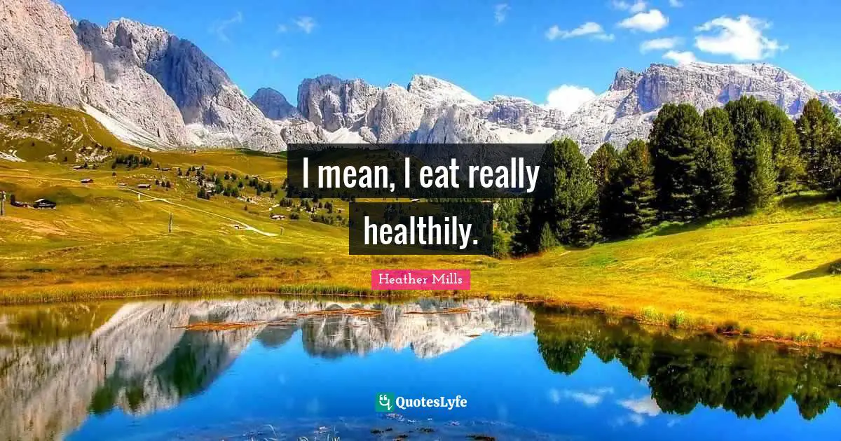 I mean, I eat really healthily.