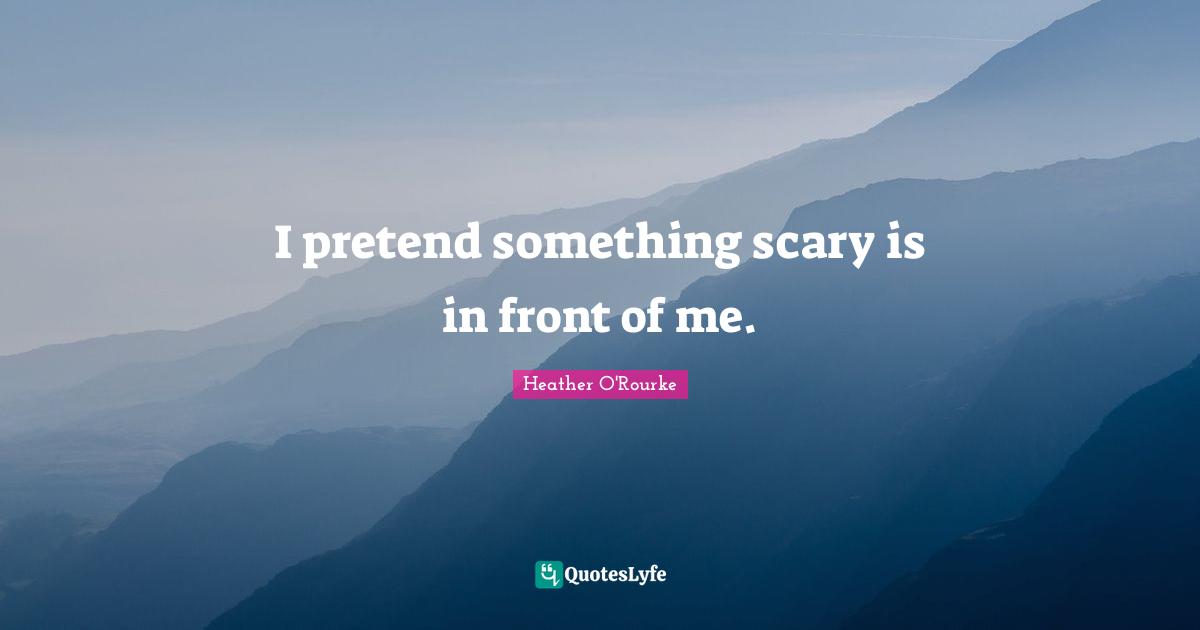 I pretend something scary is in front of me.