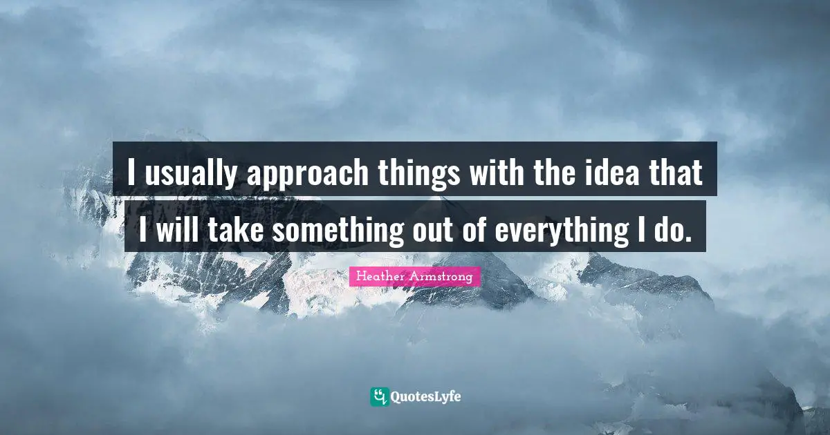 I usually approach things with the idea that I will take something out of everything I do.