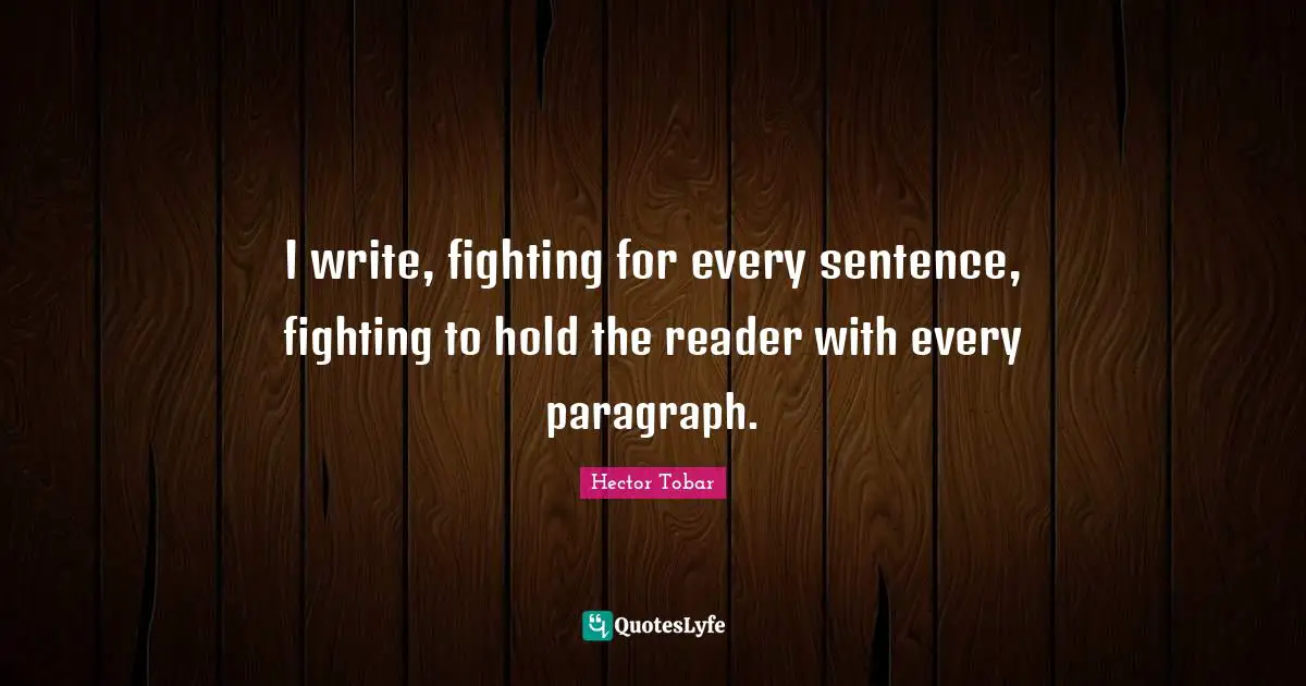 I write, fighting for every sentence, fighting to hold the reader with every paragraph.