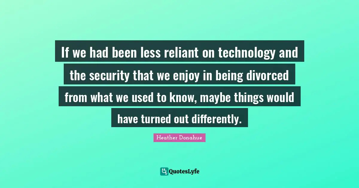 If we had been less reliant on technology and the security that we enjoy in being divorced from what we used to know, maybe things would have turned out differently.