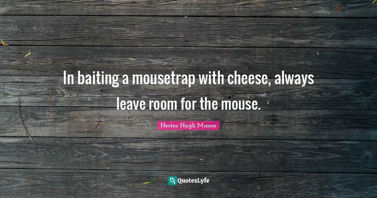 Hector Hugh Munro Quotes: "In baiting a mousetrap with cheese, always leave room for the mouse."