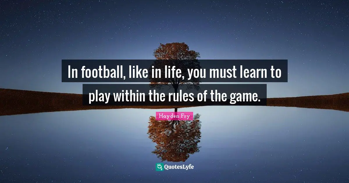 Rules Quotes: "In football, like in life, you must learn to play within the rules of the game."