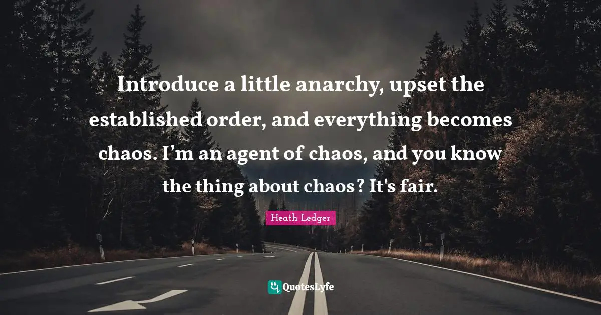 Introduce a little anarchy, upset the established order, and everything becomes chaos. I’m an agent of chaos, and you know the thing about chaos? It's fair.