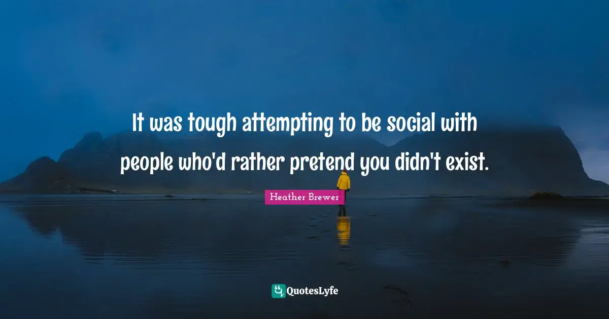 It was tough attempting to be social with people who'd rather pretend you didn't exist.