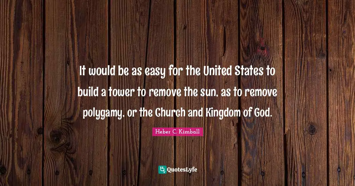 It would be as easy for the United States to build a tower to remove the sun, as to remove polygamy, or the Church and Kingdom of God.