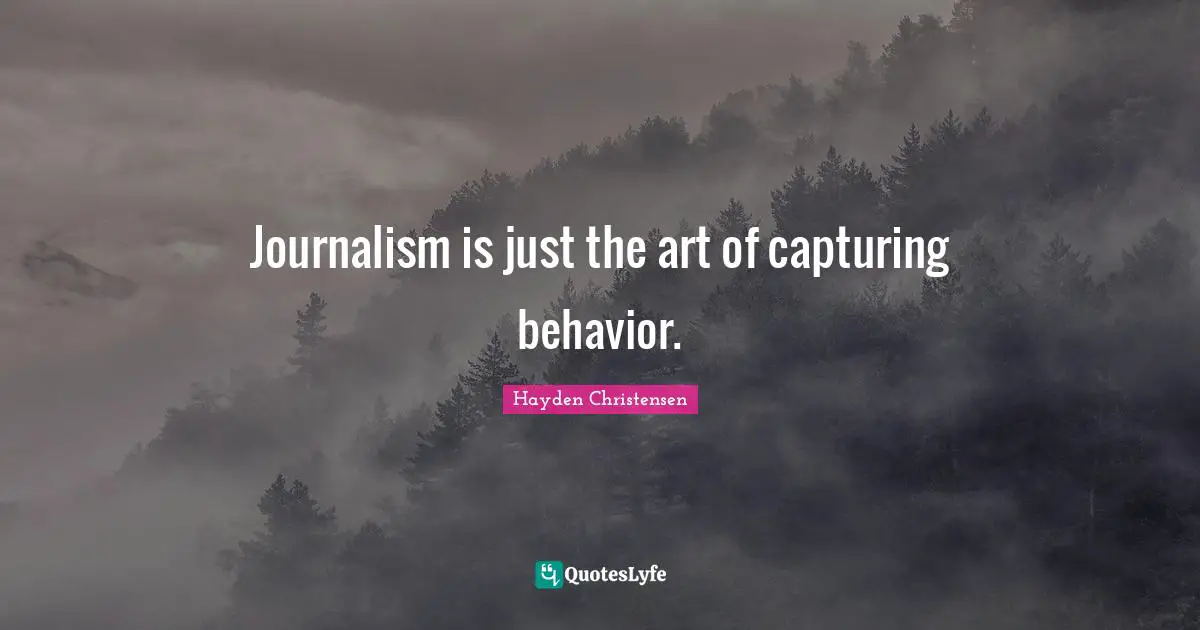 Hayden Christensen Quotes: "Journalism is just the art of capturing behavior."