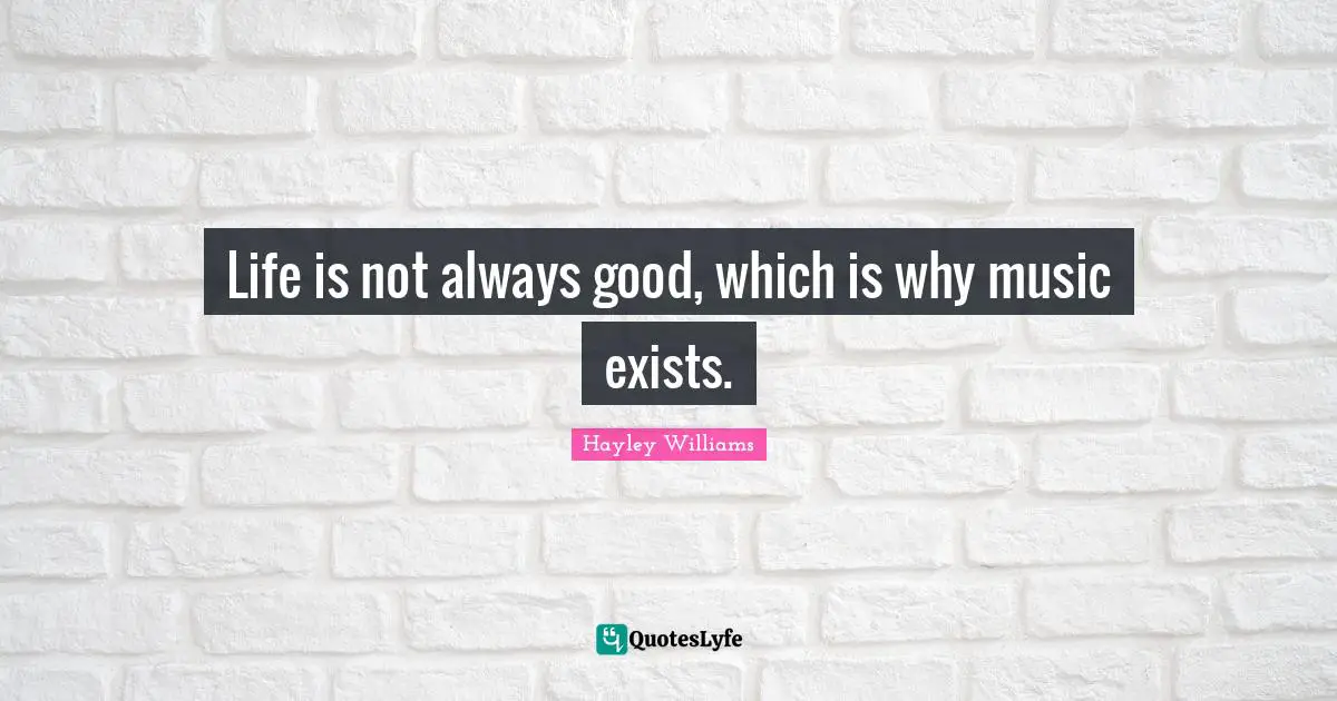 Hayley Williams Quotes: "Life is not always good, which is why music exists."