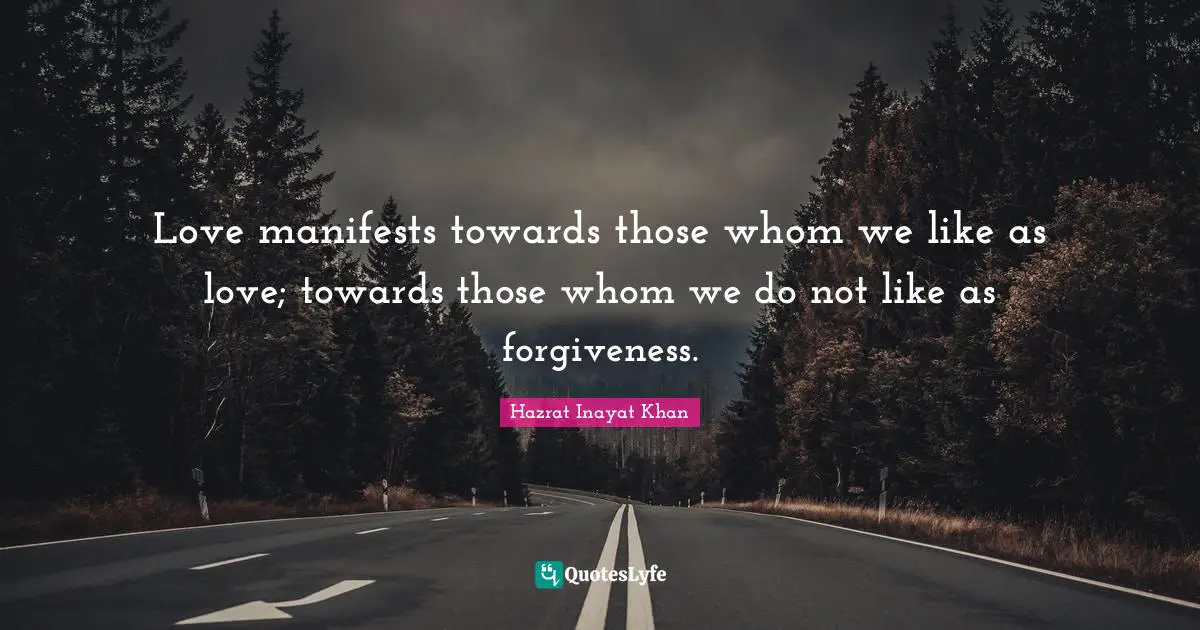Love manifests towards those whom we like as love; towards those whom we do not like as forgiveness.
