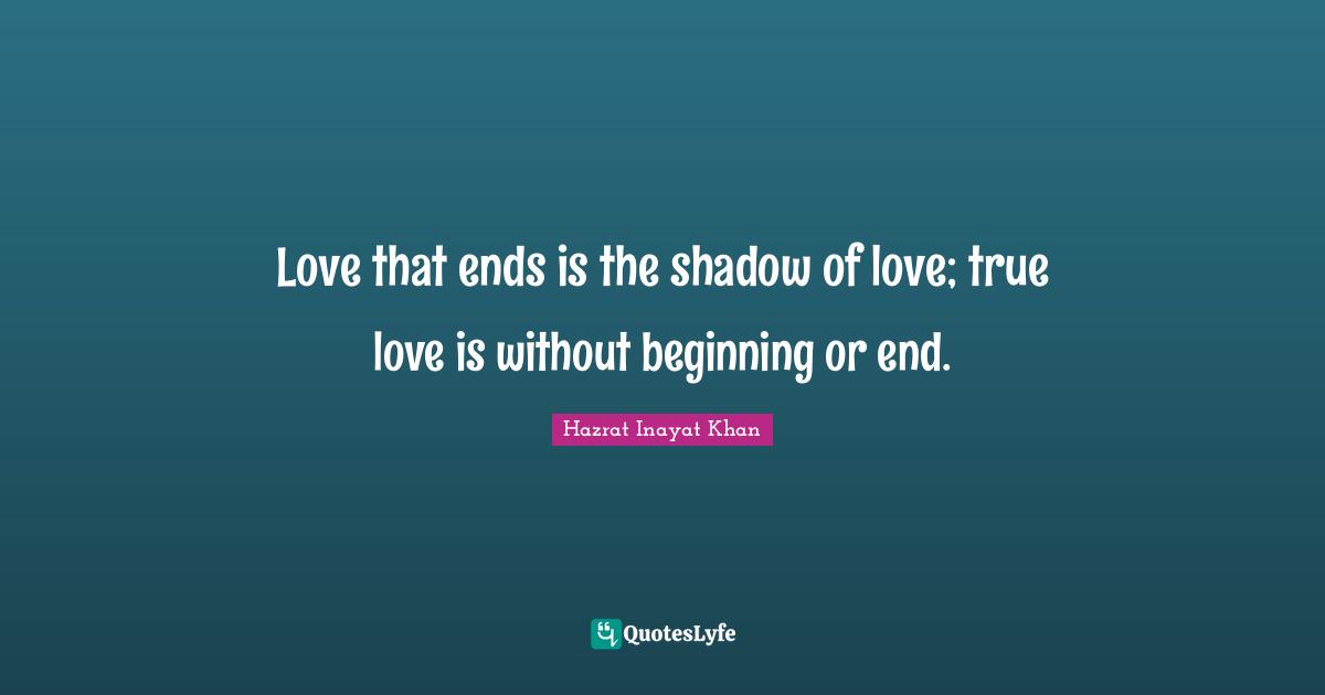 Love that ends is the shadow of love; true love is without beginning or end.