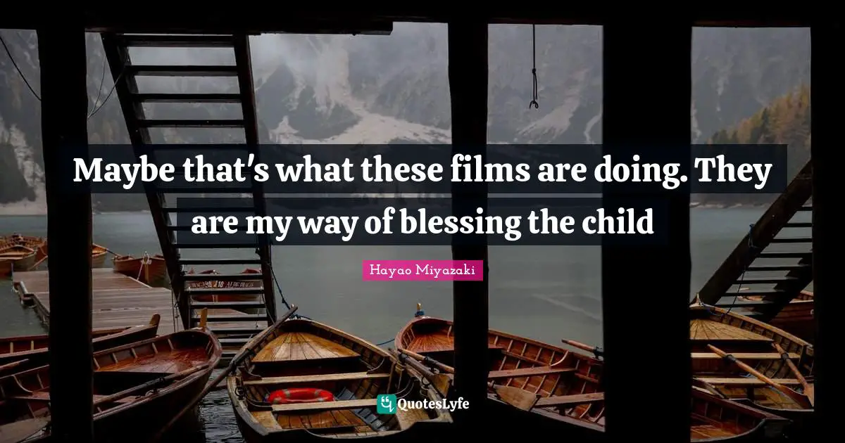 Maybe that's what these films are doing. They are my way of blessing the child