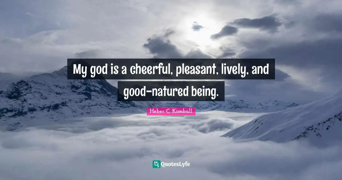 Lively Quotes: "My god is a cheerful, pleasant, lively, and good-natured being."