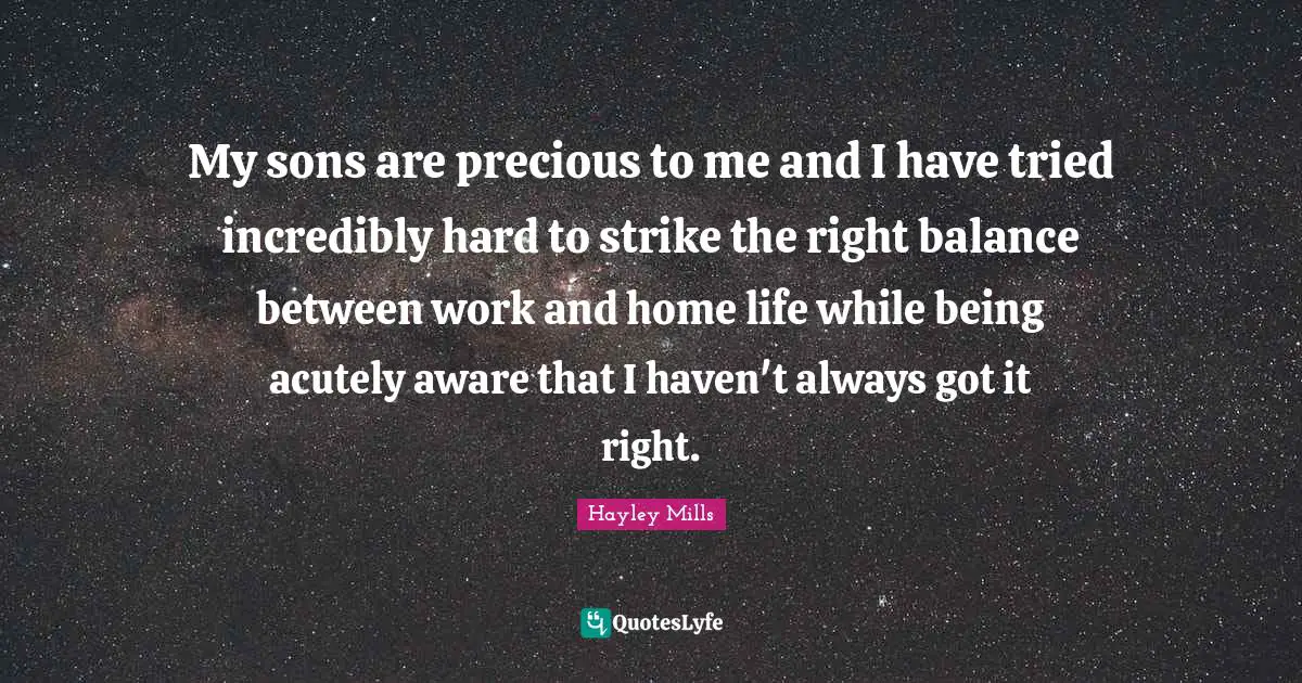 My sons are precious to me and I have tried incredibly hard to strike the right balance between work and home life while being acutely aware that I haven't always got it right.