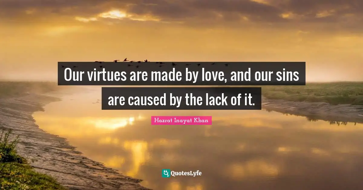 Lack Quotes: "Our virtues are made by love, and our sins are caused by the lack of it."