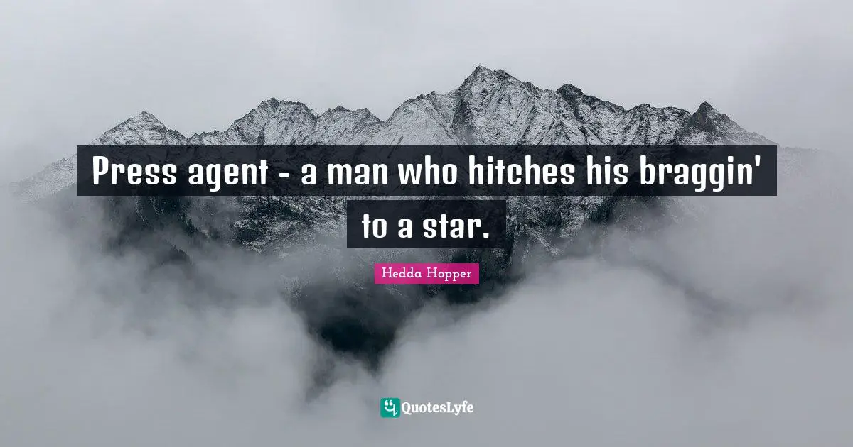 Hedda Hopper Quotes: "Press agent - a man who hitches his braggin' to a star."