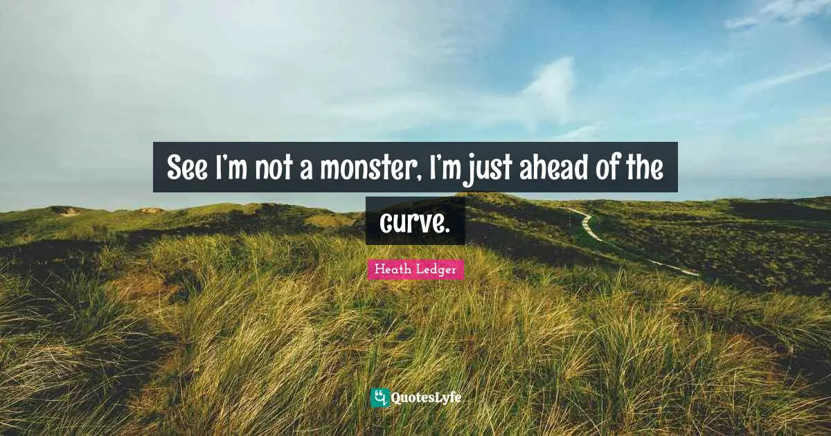 See I’m not a monster, I’m just ahead of the curve.