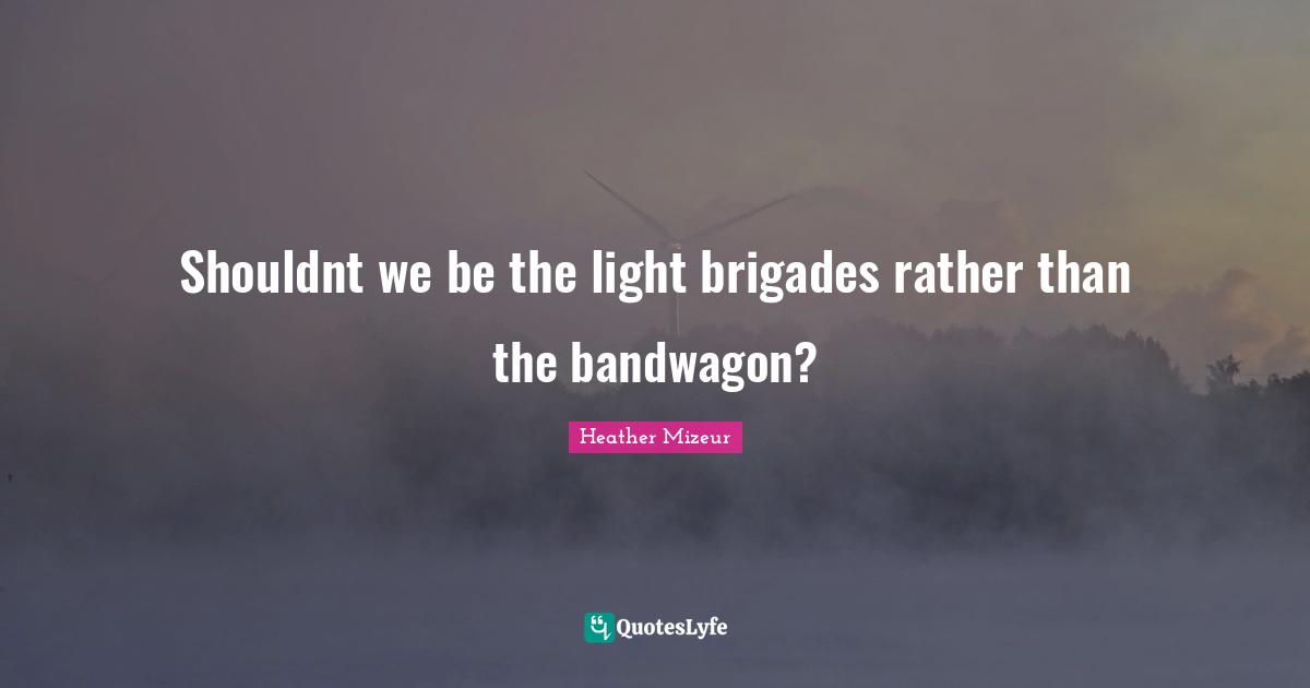 Shouldnt we be the light brigades rather than the bandwagon?