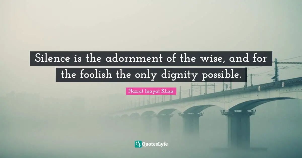 Adornment Quotes: "Silence is the adornment of the wise, and for the foolish the only dignity possible."