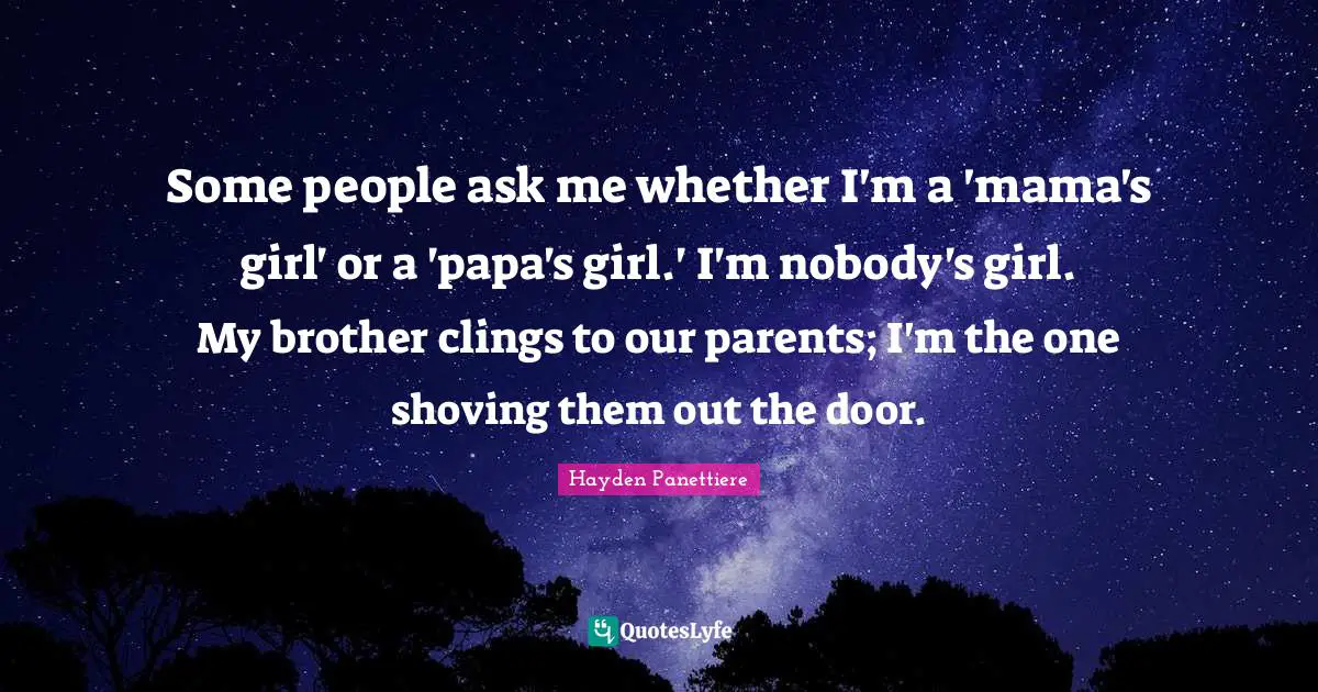 Some people ask me whether I'm a 'mama's girl' or a 'papa's girl.' I'm nobody's girl. My brother clings to our parents; I'm the one shoving them out the door.