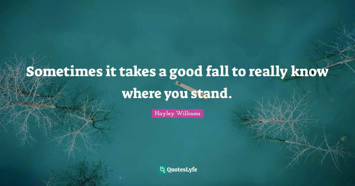 Hayley Williams Quotes: "Sometimes it takes a good fall to really know where you stand."