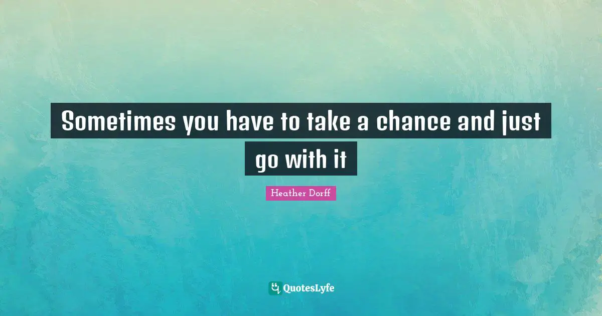 Sometimes you have to take a chance and just go with it