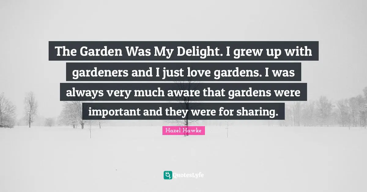The Garden Was My Delight. I grew up with gardeners and I just love gardens. I was always very much aware that gardens were important and they were for sharing.