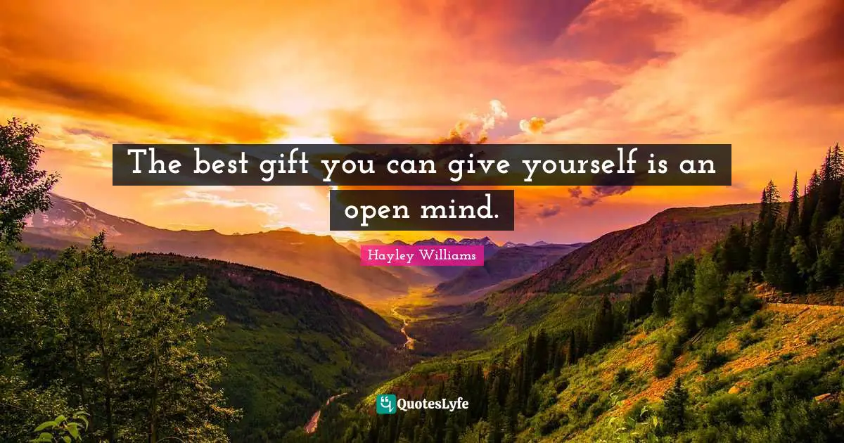 The best gift you can give yourself is an open mind.