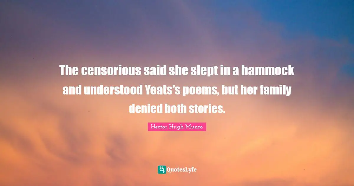 Hector Hugh Munro Quotes: "The censorious said she slept in a hammock and understood Yeats's poems, but her family denied both stories."