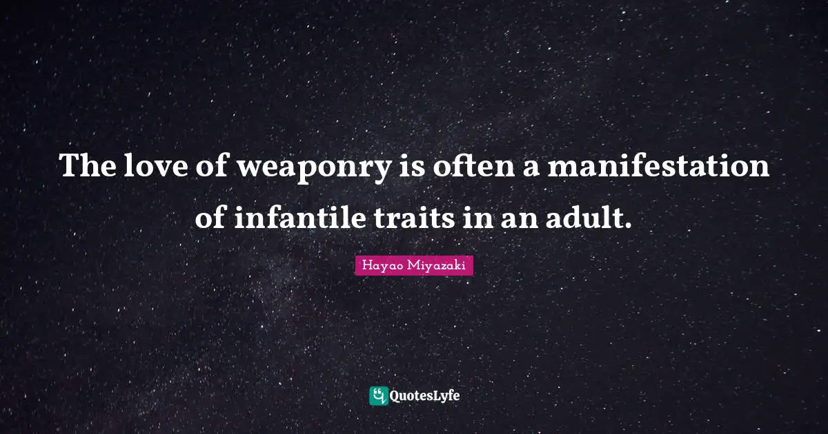 The love of weaponry is often a manifestation of infantile traits in an adult.