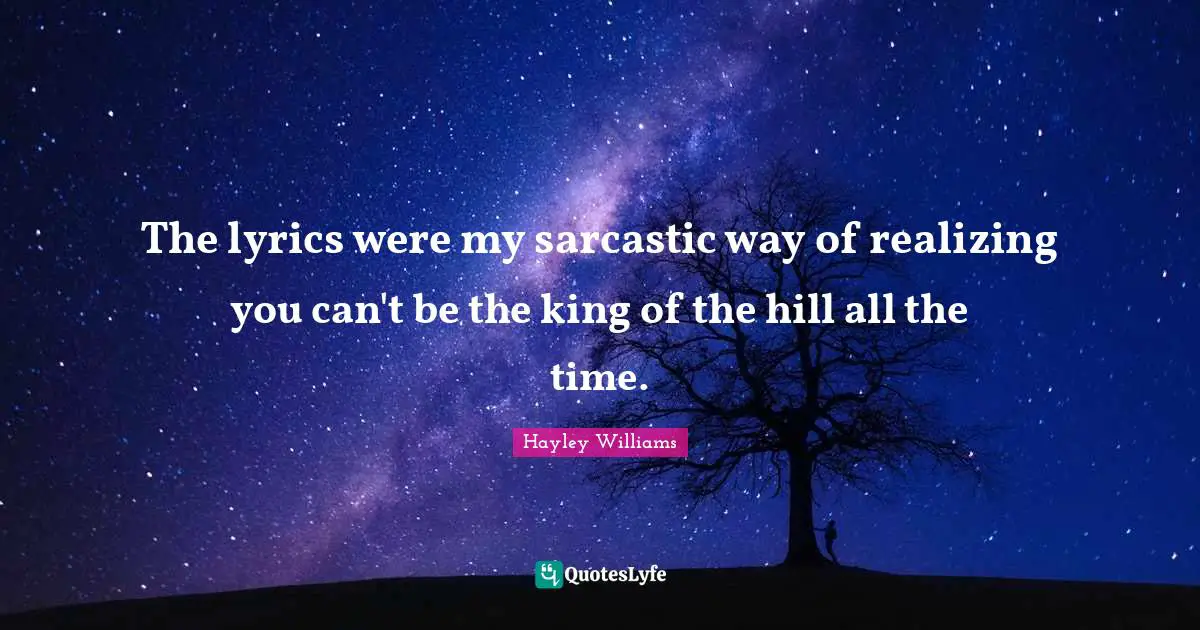 The lyrics were my sarcastic way of realizing you can't be the king of the hill all the time.