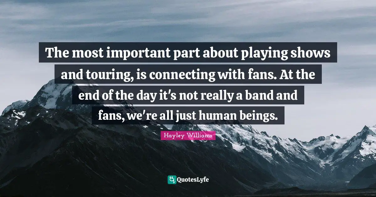 The most important part about playing shows and touring, is connecting with fans. At the end of the day it's not really a band and fans, we're all just human beings.