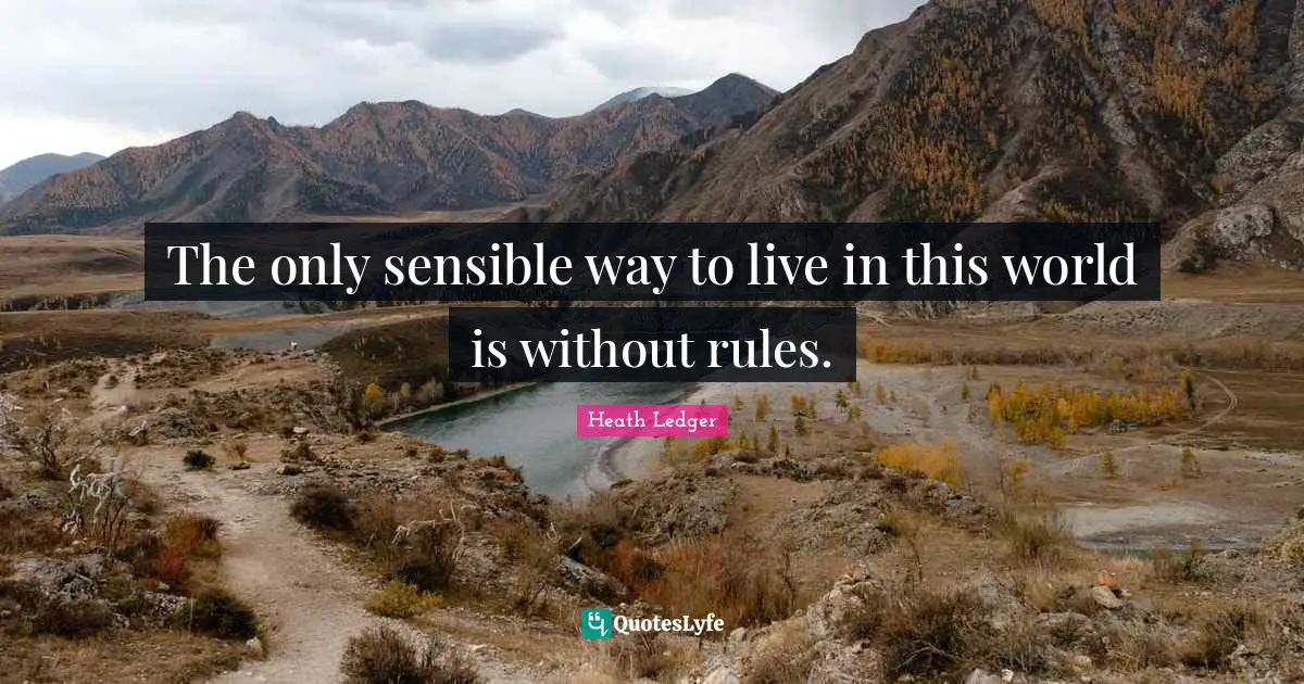 C.J.  Heath Quotes: "The only sensible way to live in this world is without rules."
