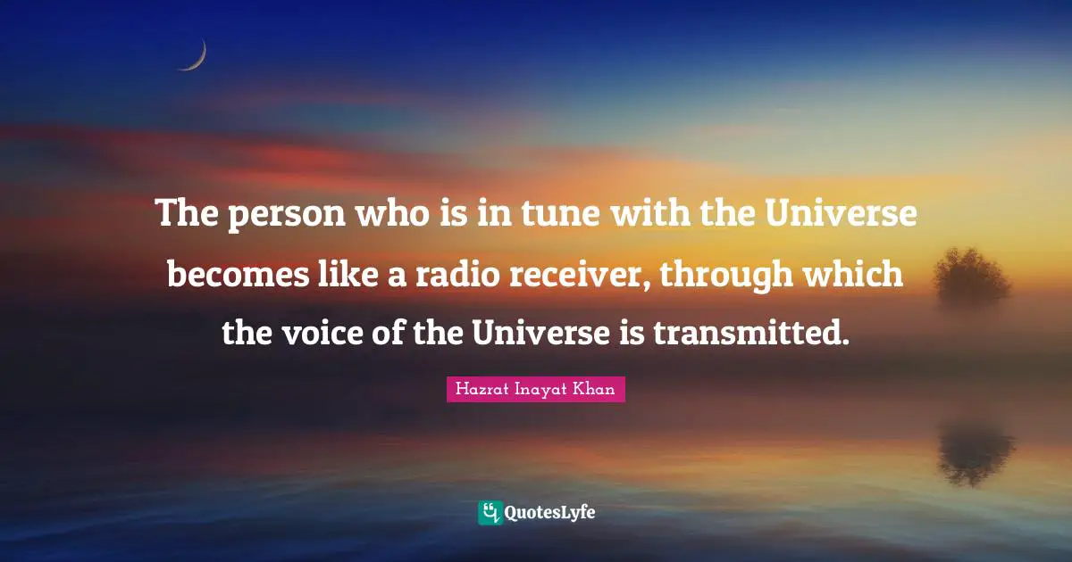 The person who is in tune with the Universe becomes like a radio receiver, through which the voice of the Universe is transmitted.