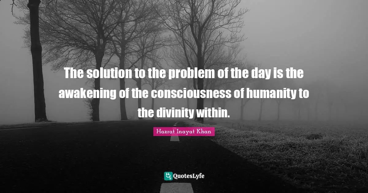 The solution to the problem of the day is the awakening of the consciousness of humanity to the divinity within.