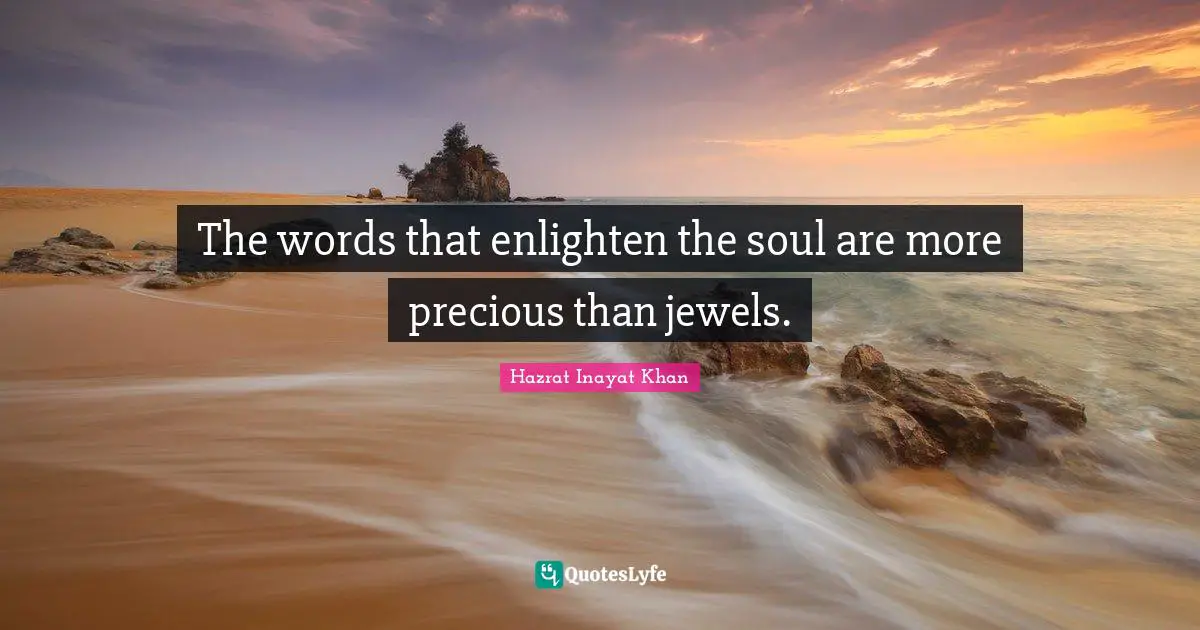 The words that enlighten the soul are more precious than jewels.