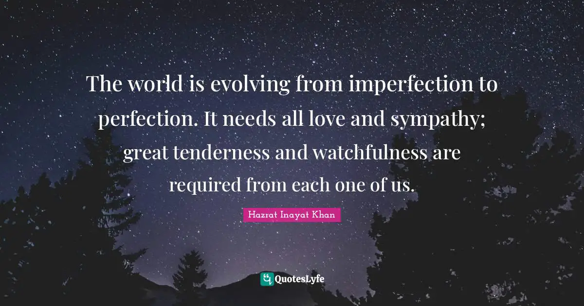 Tenderness Quotes: "The world is evolving from imperfection to perfection. It needs all love and sympathy; great tenderness and watchfulness are required from each one of us."