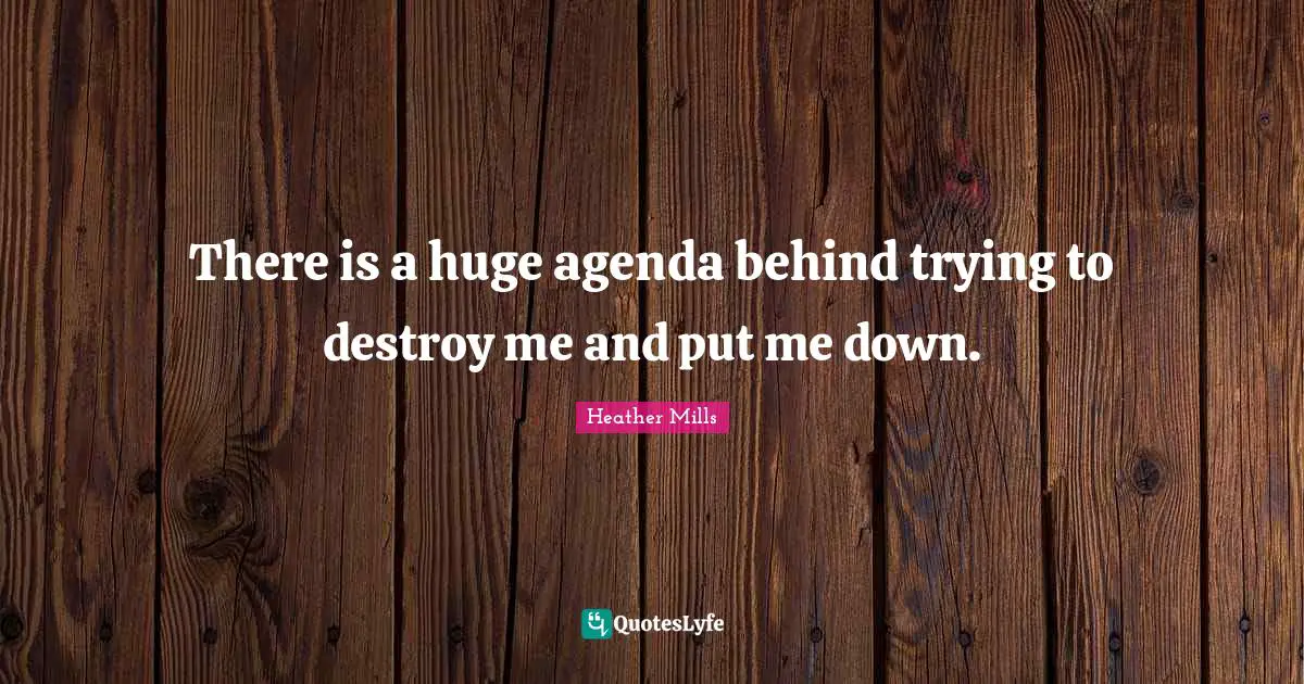 There is a huge agenda behind trying to destroy me and put me down.