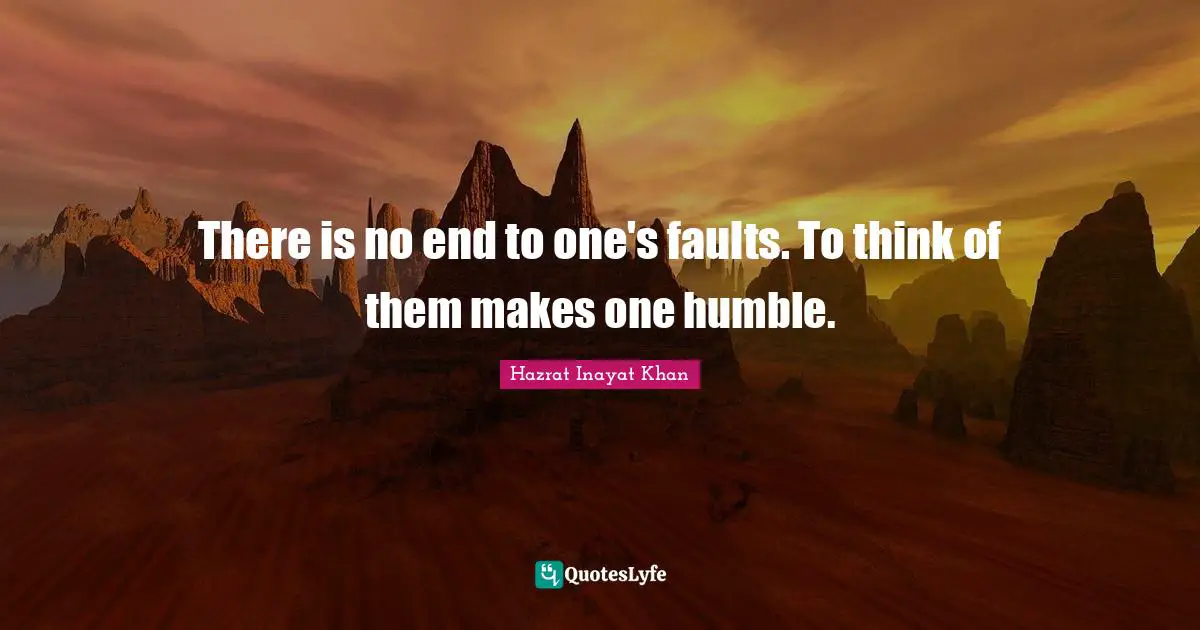 There is no end to one's faults. To think of them makes one humble.