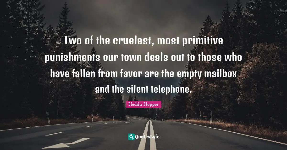 Hedda Hopper Quotes: "Two of the cruelest, most primitive punishments our town deals out to those who have fallen from favor are the empty mailbox and the silent telephone."