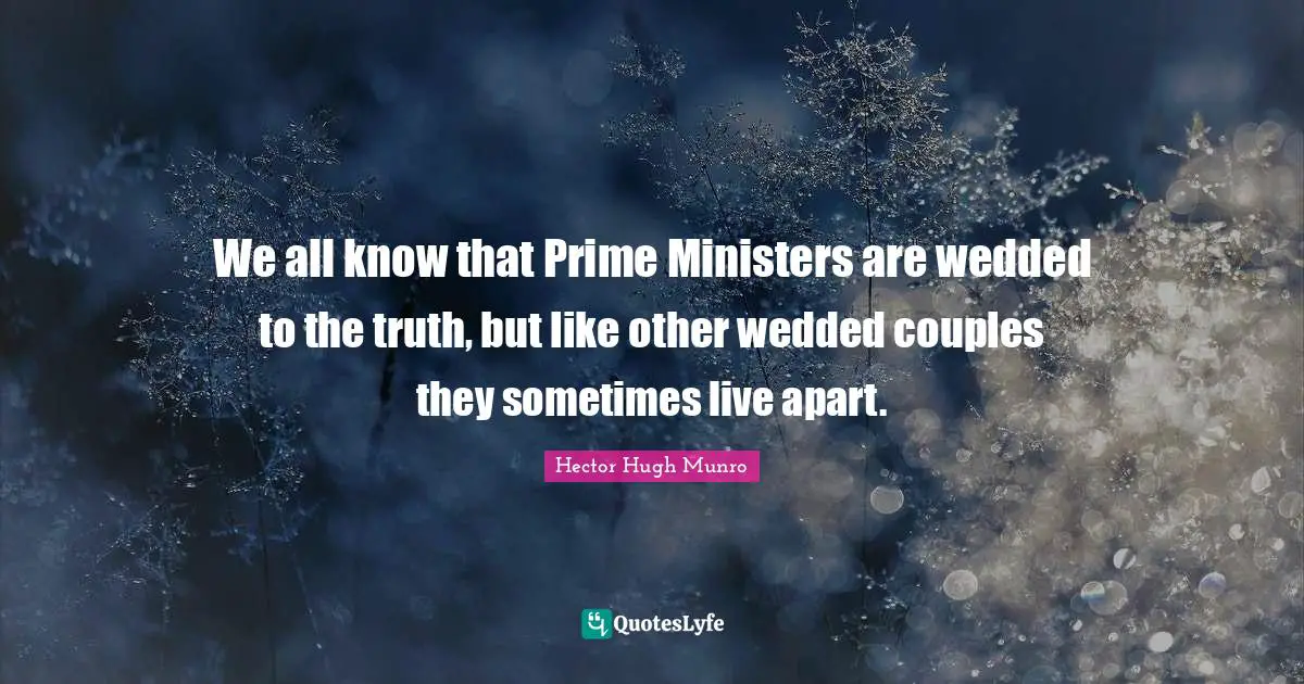 Hector Hugh Munro Quotes: "We all know that Prime Ministers are wedded to the truth, but like other wedded couples they sometimes live apart."
