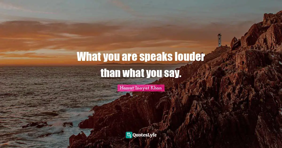 What you are speaks louder than what you say.