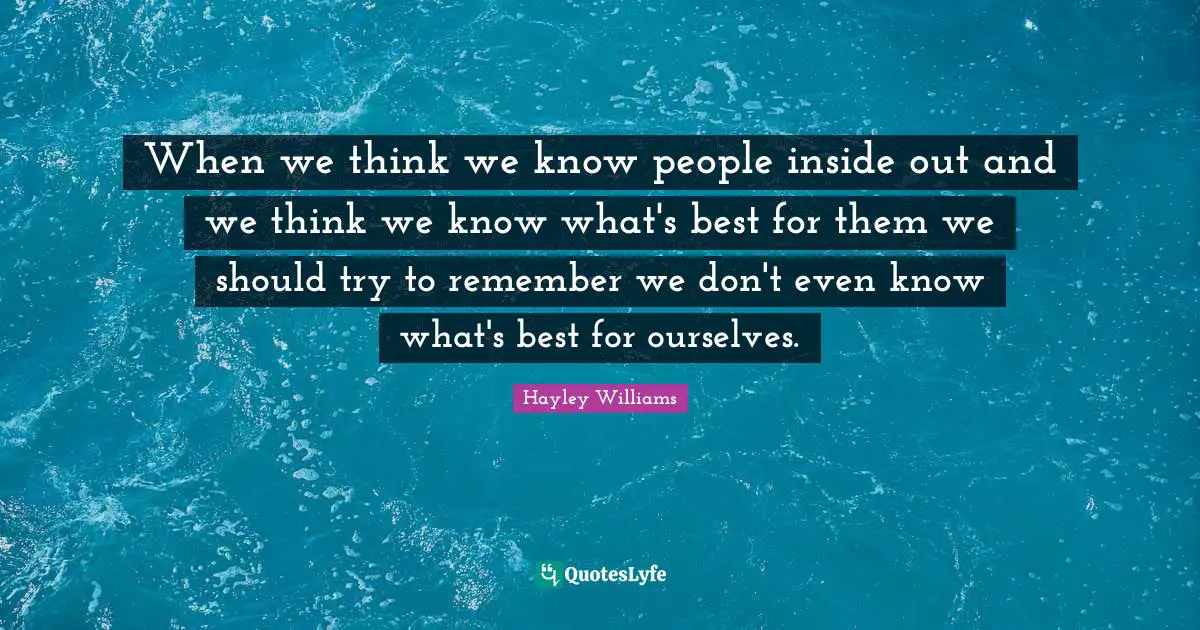 Hayley Williams Quotes: "When we think we know people inside out and we think we know what's best for them we should try to remember we don't even know what's best for ourselves."