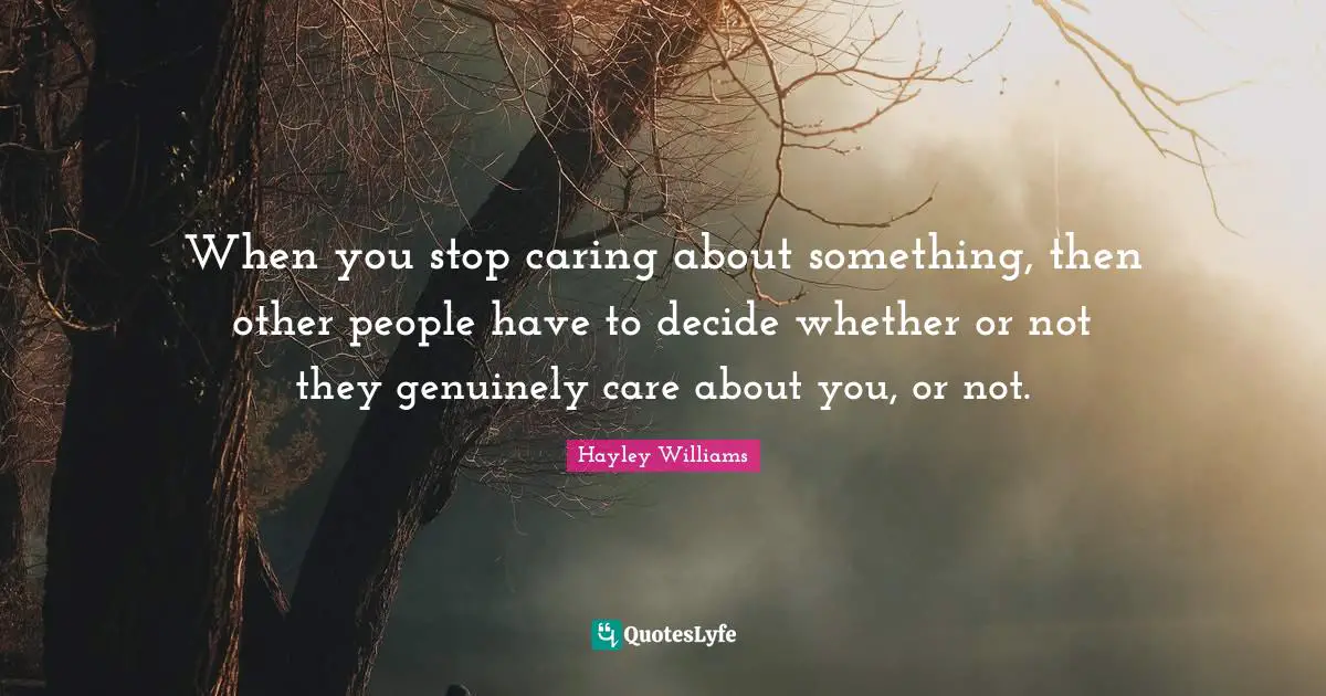 Hayley Williams Quotes: "When you stop caring about something, then other people have to decide whether or not they genuinely care about you, or not."