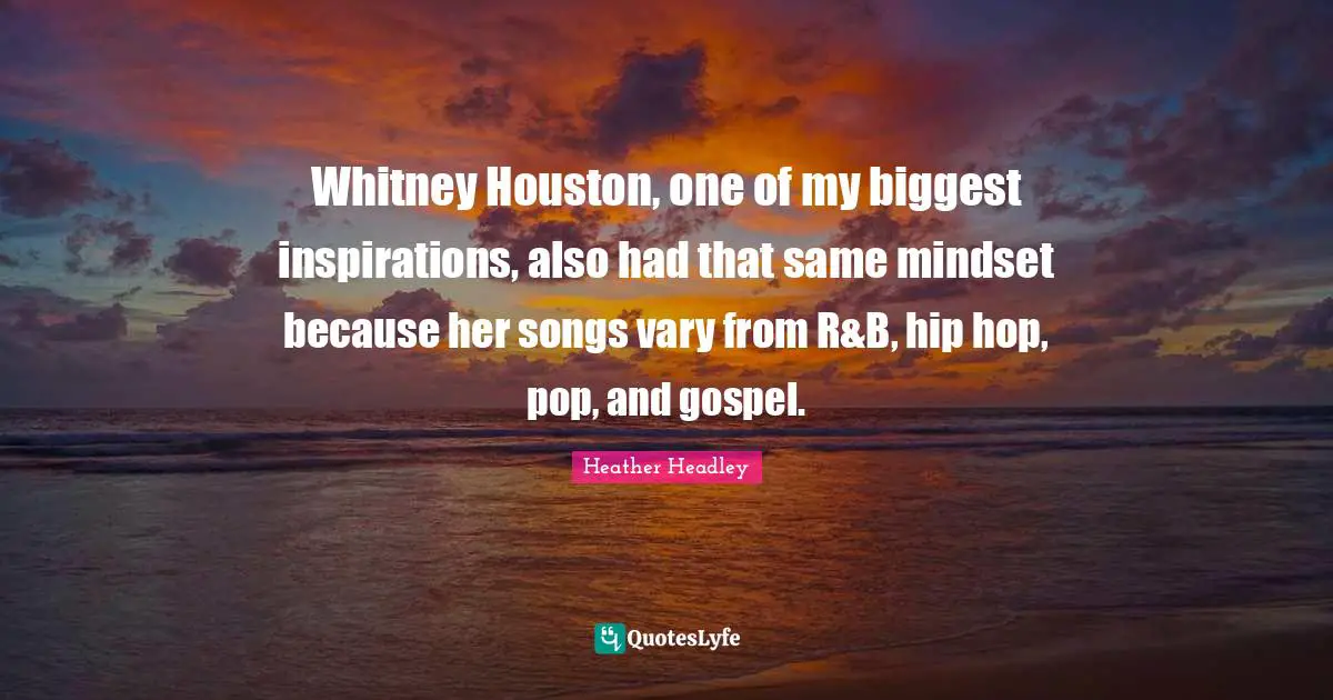 Heather Headley Quotes: "Whitney Houston, one of my biggest inspirations, also had that same mindset because her songs vary from R&B, hip hop, pop, and gospel."