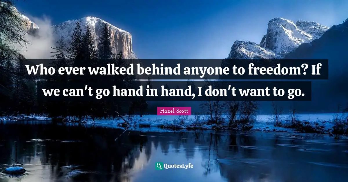 Hand Quotes: "Who ever walked behind anyone to freedom? If we can't go hand in hand, I don't want to go."