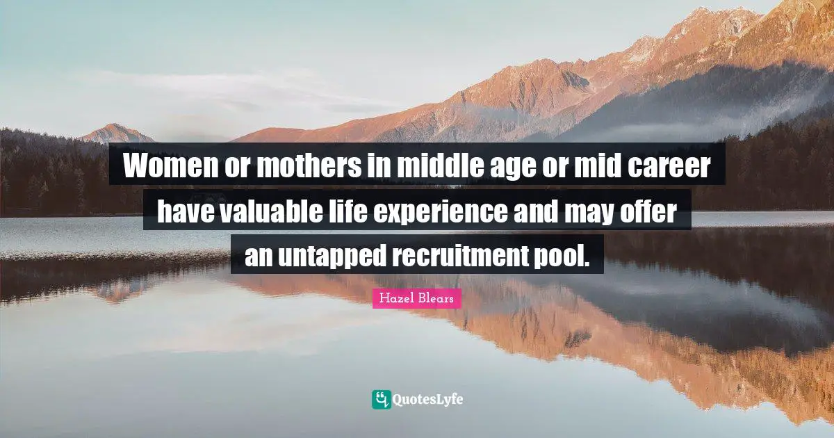 Women or mothers in middle age or mid career have valuable life experience and may offer an untapped recruitment pool.