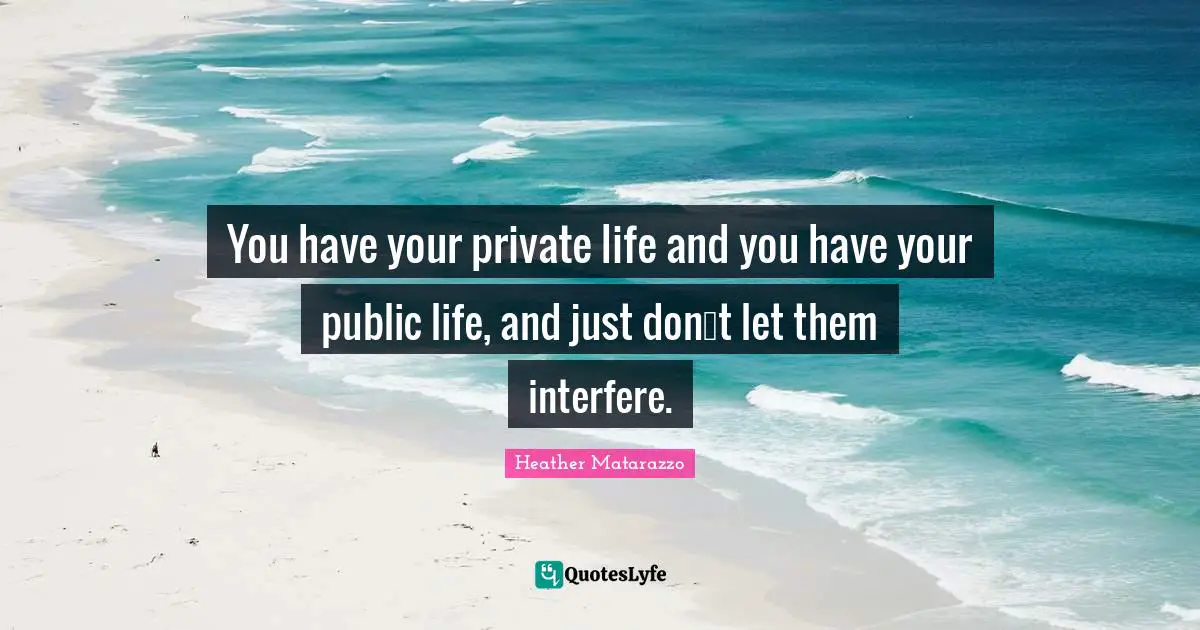 You have your private life and you have your public life, and just dont let them interfere.