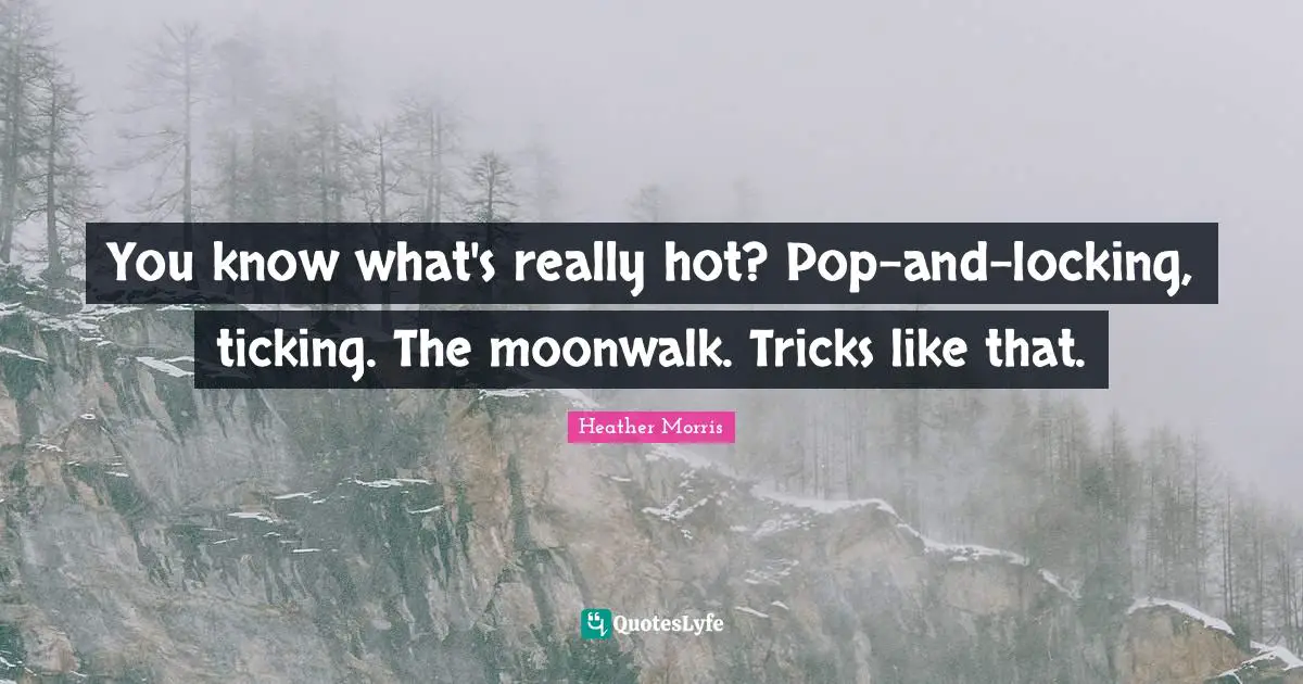 You know what's really hot? Pop-and-locking, ticking. The moonwalk. Tricks like that.