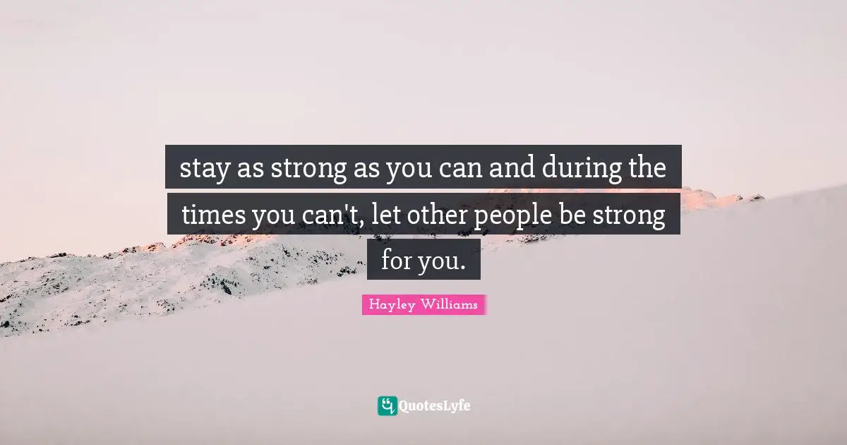 stay as strong as you can and during the times you can't, let other people be strong for you.